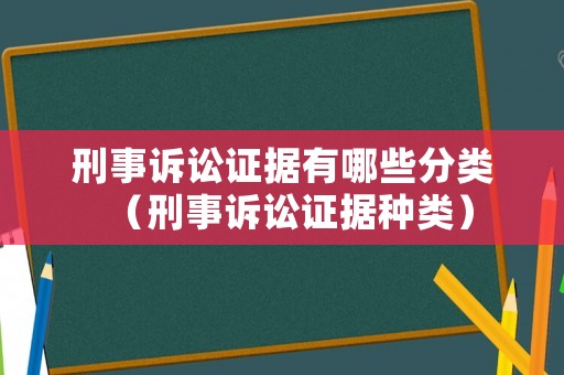 刑事訴訟證據(jù)有哪些分類（刑事訴訟證據(jù)種類）