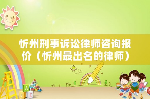 忻州刑事訴訟律師咨詢報價（忻州最出名的律師）