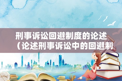 刑事訴訟回避制度的論述（論述刑事訴訟中的回避制度的理解）