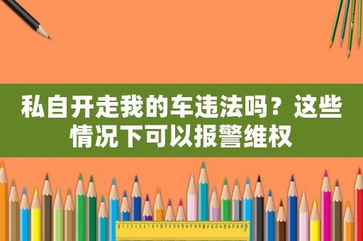 私自開走我的車違法嗎？這些情況下可以報(bào)警維權(quán)
