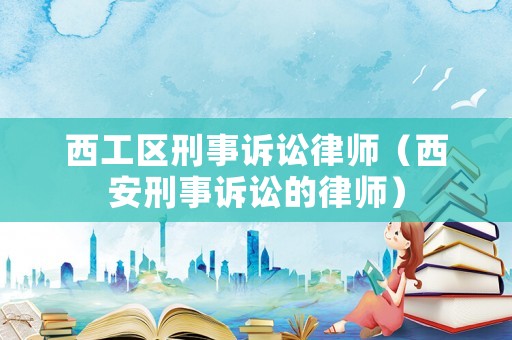 西工區(qū)刑事訴訟律師（西安刑事訴訟的律師）