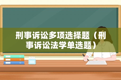 刑事訴訟多項(xiàng)選擇題（刑事訴訟法學(xué)單選題）