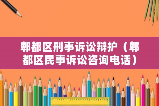 郫都區(qū)刑事訴訟辯護（郫都區(qū)民事訴訟咨詢電話）
