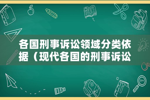 各國(guó)刑事訴訟領(lǐng)域分類依據(jù)（現(xiàn)代各國(guó)的刑事訴訟一般分為）