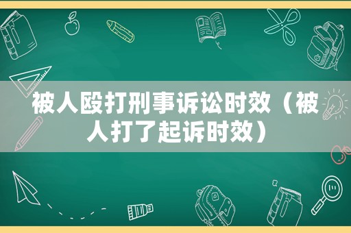 被人毆打刑事訴訟時效（被人打了起訴時效）
