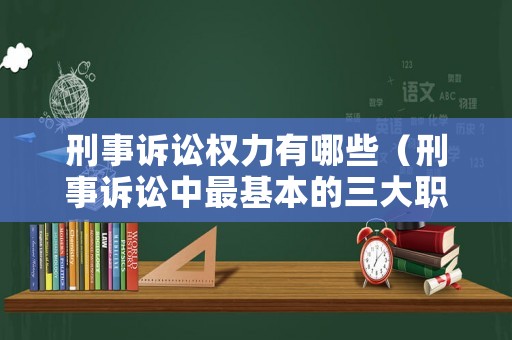 刑事訴訟權(quán)力有哪些（刑事訴訟中最基本的三大職能）