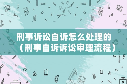 刑事訴訟自訴怎么處理的（刑事自訴訴訟審理流程）