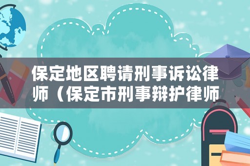 保定地區(qū)聘請刑事訴訟律師（保定市刑事辯護(hù)律師）