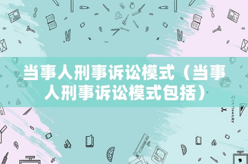當事人刑事訴訟模式（當事人刑事訴訟模式包括）
