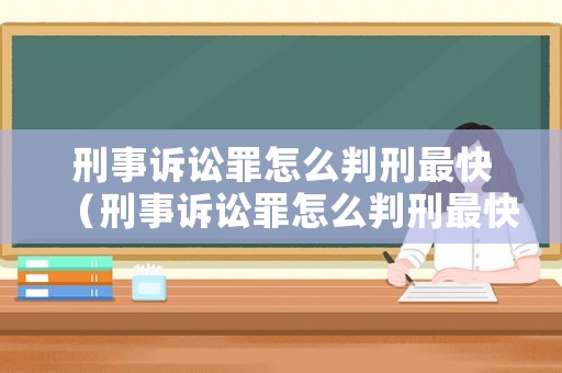 刑事訴訟罪怎么判刑最快（刑事訴訟罪怎么判刑最快呢）