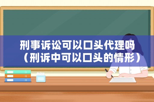 刑事訴訟可以口頭代理嗎（刑訴中可以口頭的情形）
