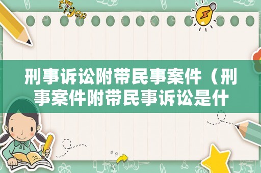 刑事訴訟附帶民事案件（刑事案件附帶民事訴訟是什么意思）