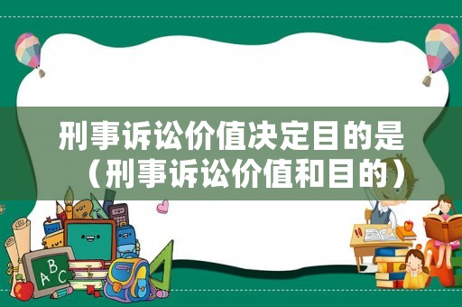 刑事訴訟價(jià)值決定目的是（刑事訴訟價(jià)值和目的）