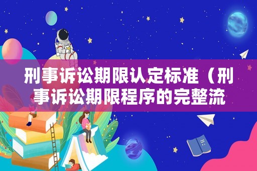 刑事訴訟期限認(rèn)定標(biāo)準(zhǔn)（刑事訴訟期限程序的完整流程）