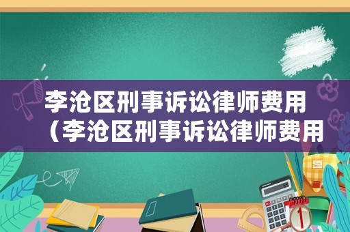 李滄區(qū)刑事訴訟律師費用（李滄區(qū)刑事訴訟律師費用收費標準）
