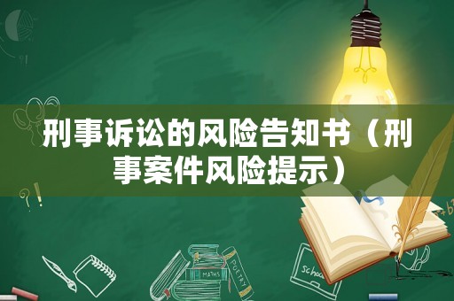 刑事訴訟的風(fēng)險(xiǎn)告知書（刑事案件風(fēng)險(xiǎn)提示）