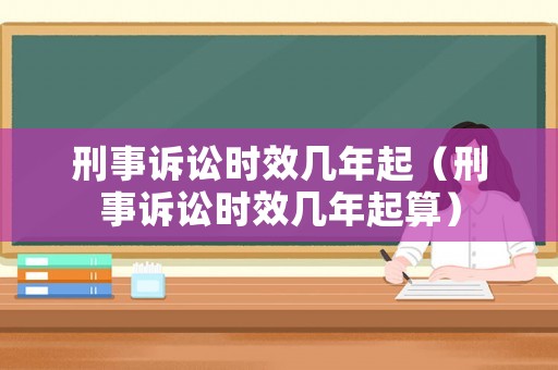 刑事訴訟時效幾年起（刑事訴訟時效幾年起算）