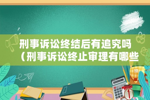 刑事訴訟終結(jié)后有追究嗎（刑事訴訟終止審理有哪些）