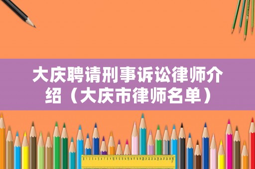 大慶聘請刑事訴訟律師介紹（大慶市律師名單）