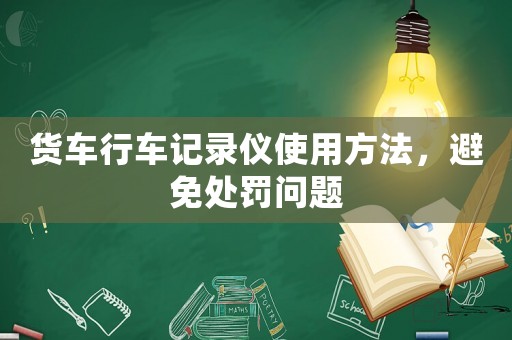 貨車行車記錄儀使用方法，避免處罰問(wèn)題