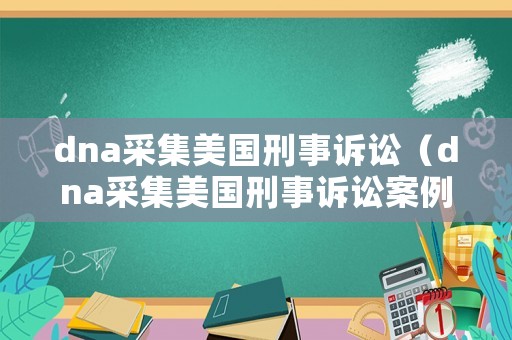 dna采集美國(guó)刑事訴訟（dna采集美國(guó)刑事訴訟案例分析）