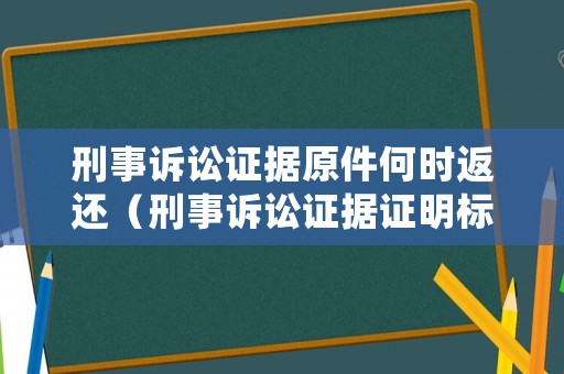 刑事訴訟證據(jù)原件何時(shí)返還（刑事訴訟證據(jù)證明標(biāo)準(zhǔn)）