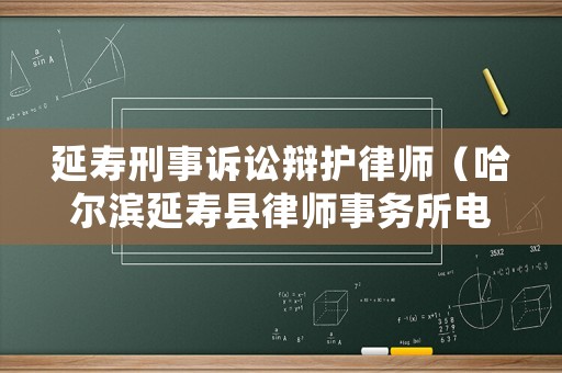 延壽刑事訴訟辯護(hù)律師（哈爾濱延壽縣律師事務(wù)所電話號(hào)碼）