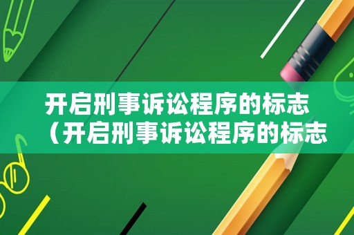開啟刑事訴訟程序的標(biāo)志（開啟刑事訴訟程序的標(biāo)志是）
