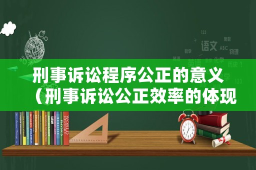 刑事訴訟程序公正的意義（刑事訴訟公正效率的體現(xiàn)）