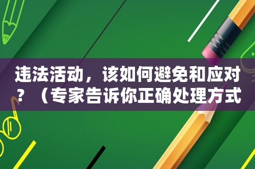 違法活動，該如何避免和應(yīng)對？（專家告訴你正確處理方式）
