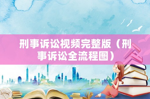 刑事訴訟視頻完整版（刑事訴訟全流程圖）