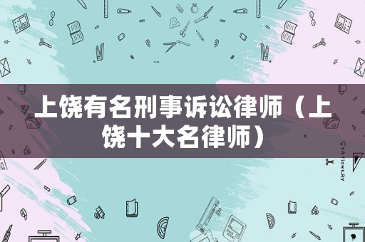 上饒有名刑事訴訟律師（上饒十大名律師）