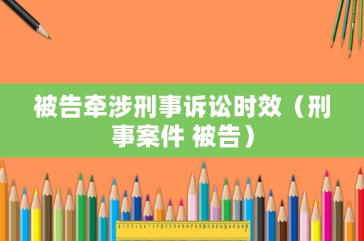 被告牽涉刑事訴訟時(shí)效（刑事案件 被告）