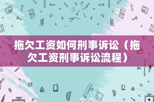 拖欠工資如何刑事訴訟（拖欠工資刑事訴訟流程）
