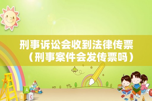 刑事訴訟會收到法律傳票（刑事案件會發(fā)傳票嗎）