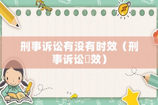 刑事訴訟有沒有時效（刑事訴訟吋效）