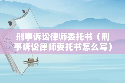 刑事訴訟律師委托書（刑事訴訟律師委托書怎么寫）