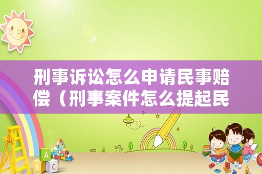 刑事訴訟怎么申請(qǐng)民事賠償（刑事案件怎么提起民事訴訟）