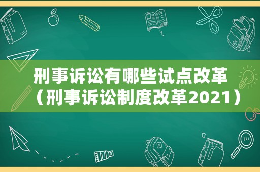 刑事訴訟有哪些試點(diǎn)改革（刑事訴訟制度改革2021）