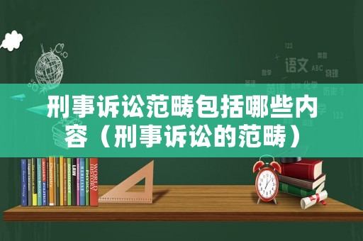 刑事訴訟范疇包括哪些內(nèi)容（刑事訴訟的范疇）