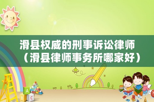 滑縣權威的刑事訴訟律師（滑縣律師事務所哪家好）