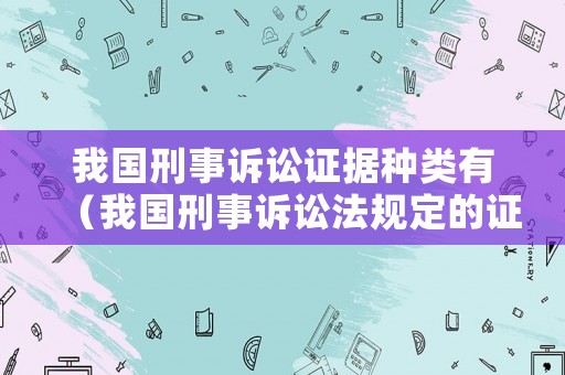 我國刑事訴訟證據(jù)種類有（我國刑事訴訟法規(guī)定的證據(jù)有幾種）