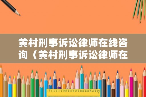 黃村刑事訴訟律師在線咨詢（黃村刑事訴訟律師在線咨詢電話）