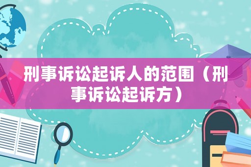 刑事訴訟起訴人的范圍（刑事訴訟起訴方）