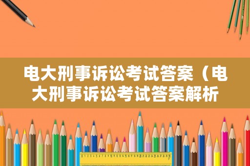 電大刑事訴訟考試答案（電大刑事訴訟考試答案解析）
