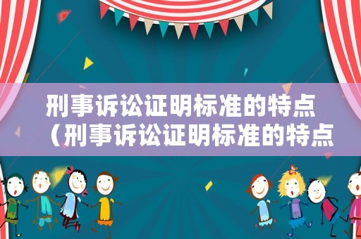 刑事訴訟證明標(biāo)準(zhǔn)的特點(diǎn)（刑事訴訟證明標(biāo)準(zhǔn)的特點(diǎn)是什么）