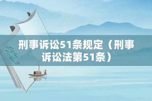 刑事訴訟51條規(guī)定（刑事訴訟法第51條）