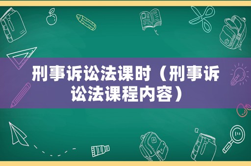 刑事訴訟法課時(shí)（刑事訴訟法課程內(nèi)容）
