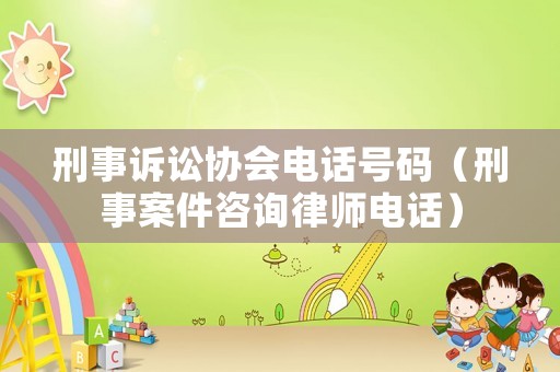刑事訴訟協(xié)會電話號碼（刑事案件咨詢律師電話）