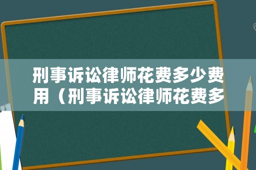 刑事訴訟律師花費(fèi)多少費(fèi)用（刑事訴訟律師花費(fèi)多少費(fèi)用合理）